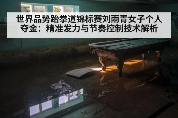 世界品势跆拳道锦标赛刘雨青女子个人夺金：精准发力与节奏控制技术解析