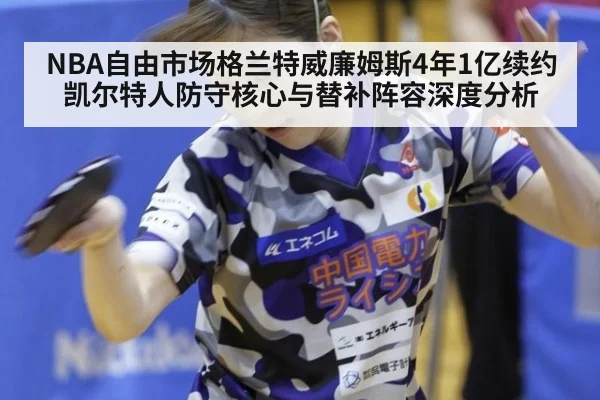 NBA自由市场格兰特威廉姆斯4年1亿续约凯尔特人防守核心与替补阵容深度分析