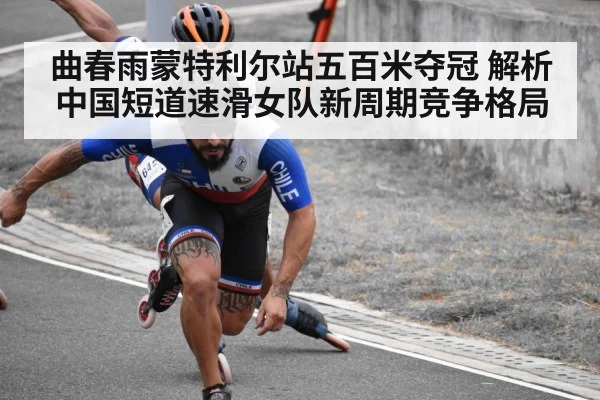 曲春雨蒙特利尔站五百米夺冠 解析中国短道速滑女队新周期竞争格局